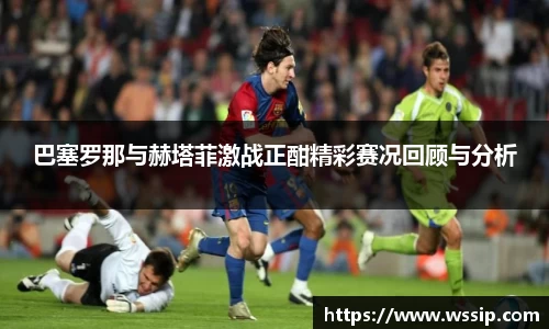 巴塞罗那与赫塔菲激战正酣精彩赛况回顾与分析