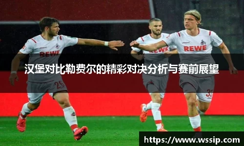 汉堡对比勒费尔的精彩对决分析与赛前展望