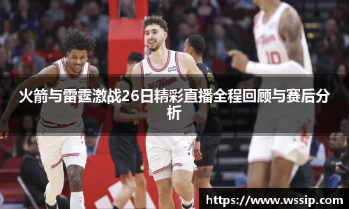 火箭与雷霆激战26日精彩直播全程回顾与赛后分析